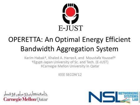 OPERETTA: An Optimal Energy Efficient Bandwidth Aggregation System Karim Habak†, Khaled A. Harras‡, and Moustafa Youssef† †Egypt-Japan University of Sc.