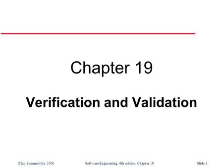©Ian Sommerville 2000Software Engineering, 6th edition. Chapter 19Slide 1 Chapter 19 Verification and Validation.
