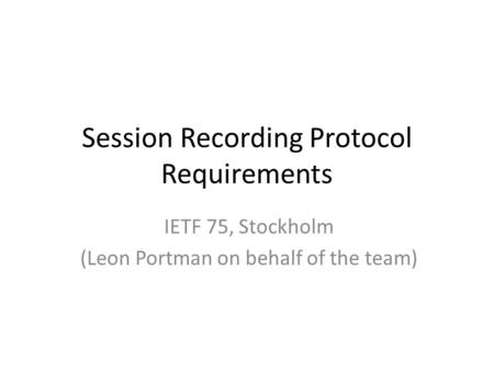 Session Recording Protocol Requirements IETF 75, Stockholm (Leon Portman on behalf of the team)