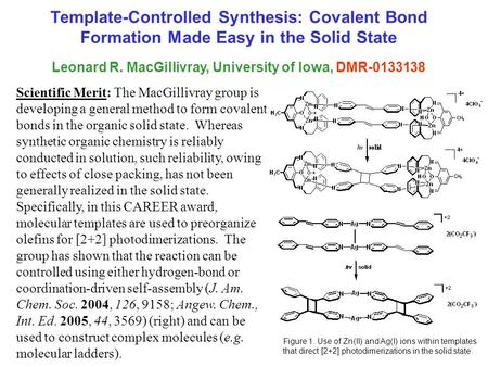 Template-Controlled Synthesis: Covalent Bond Formation Made Easy in the Solid State Leonard R. MacGillivray, University of Iowa, DMR-0133138 Scientific.