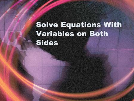 Solve Equations With Variables on Both Sides. Example 1 3x + 4 = 5x – 8 Since the x’s are on opposite sides of the equal sign, you must “get rid” of one.