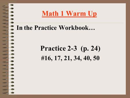 Math 1 Warm Up In the Practice Workbook… Practice 2-3 (p. 24) #16, 17, 21, 34, 40, 50.