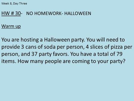 HW # 30- NO HOMEWORK- HALLOWEEN Warm up You are hosting a Halloween party. You will need to provide 3 cans of soda per person, 4 slices of pizza per person,