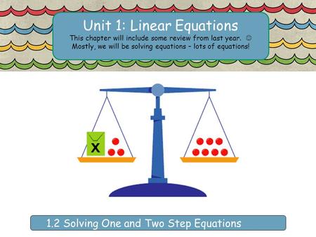 Unit 1: Linear Equations This chapter will include some review from last year. Mostly, we will be solving equations – lots of equations! 1.2 Solving One.