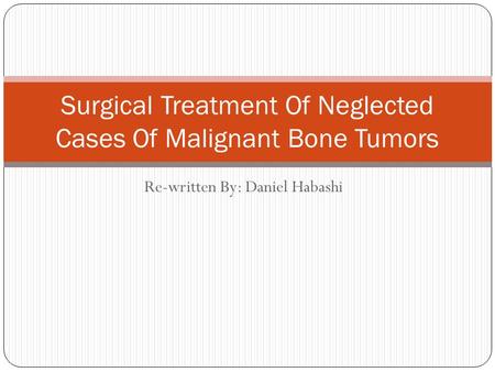 Re-written By: Daniel Habashi Surgical Treatment Of Neglected Cases Of Malignant Bone Tumors.