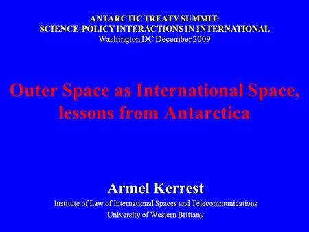 Outer Space as International Space, lessons from Antarctica Armel Kerrest Institute of Law of International Spaces and Telecommunications University of.