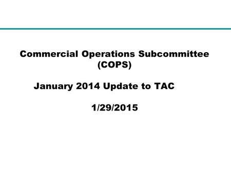 Commercial Operations Subcommittee (COPS) January 2014 Update to TAC 1/29/2015.
