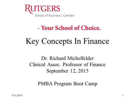 11/1/20151 Key Concepts In Finance Dr. Richard Michelfelder Clinical Assoc. Professor of Finance September 12, 2015 PMBA Program Boot Camp.