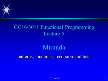 11/1/20151 GC16/3011 Functional Programming Lecture 5 Miranda patterns, functions, recursion and lists.