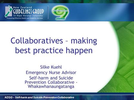 NZGG – Self-harm and Suicide Prevention Collaborative Collaboratives – making best practice happen Silke Kuehl Emergency Nurse Advisor Self-harm and Suicide.