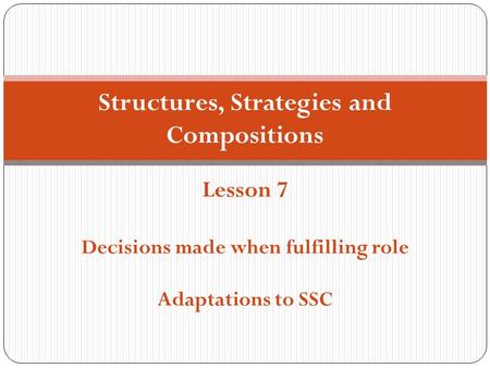 Structures, Strategies and Compositions Lesson 7 Decisions made when fulfilling role Adaptations to SSC.