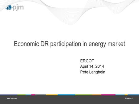 PJM©2013www.pjm.com Economic DR participation in energy market ERCOT April 14, 2014 Pete Langbein.
