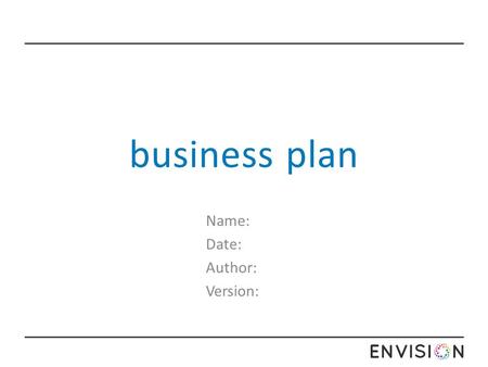 Business plan Name: Date: Author: Version:. business plan This section is usually the first in your business plan but can be finalized when the other.