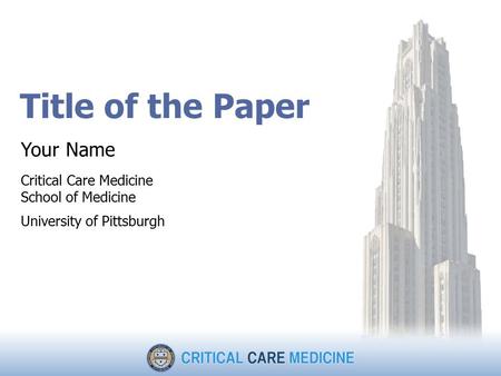 Title of the Paper Your Name Critical Care Medicine School of Medicine University of Pittsburgh.