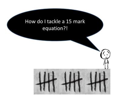 How do I tackle a 15 mark equation?!. Identify the key words in the question Decide which of the central 3 themes/questions it is dealing with WRITE Write.