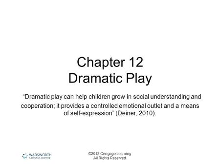 ©2012 Cengage Learning. All Rights Reserved. Chapter 12 Dramatic Play “Dramatic play can help children grow in social understanding and cooperation; it.