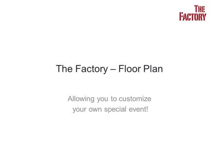 Allowing you to customize your own special event! The Factory – Floor Plan.