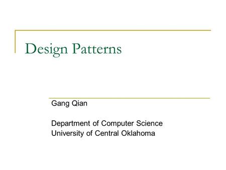 Design Patterns Gang Qian Department of Computer Science University of Central Oklahoma.