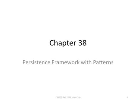 Chapter 38 Persistence Framework with Patterns 1CS6359 Fall 2011 John Cole.