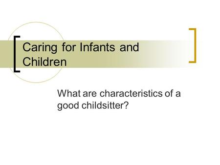Caring for Infants and Children What are characteristics of a good childsitter?