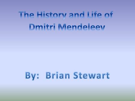 The History and Life of Dmitri Mendeleev By: Brian Stewart.