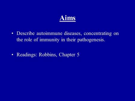 Lecture #13 Aims Describe autoimmune diseases, concentrating on the role of immunity in their pathogenesis. Readings: Robbins, Chapter 5.
