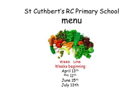St Cuthbert’s RC Primary School menu Week One Weeks beginning April 13 th May 11 th June 15 th July 13th.