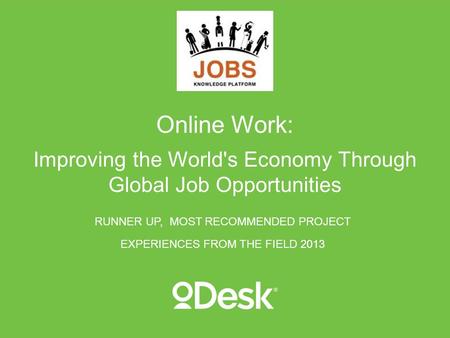 Online Work: Improving the World's Economy Through Global Job Opportunities RUNNER UP, MOST RECOMMENDED PROJECT EXPERIENCES FROM THE FIELD 2013.