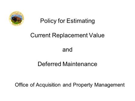 Office of Acquisition and Property Management Policy for Estimating Current Replacement Value and Deferred Maintenance.
