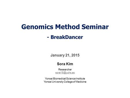 Genomics Method Seminar - BreakDancer January 21, 2015 Sora Kim Researcher Yonsei Biomedical Science Institute Yonsei University College.