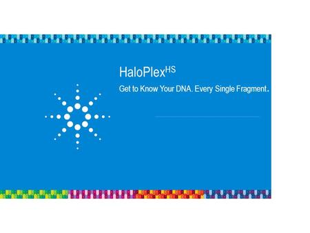 HaloPlexHS Get to Know Your DNA. Every Single Fragment.