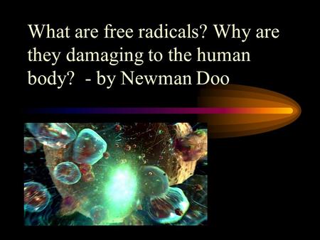 What are free radicals? Why are they damaging to the human body? - by Newman Doo.