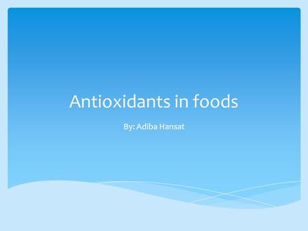 Antioxidants in foods By: Adiba Hansat.  There is a hint in the name anti- oxidant.  In a nutshell an antioxidant is a molecule that prevents the oxidation.