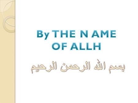 By THE N AME OF ALLH بسم الله الرحمن الرحيم.