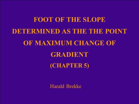 FOOT OF THE SLOPE DETERMINED AS THE THE POINT OF MAXIMUM CHANGE OF GRADIENT (CHAPTER 5) Harald Brekke.