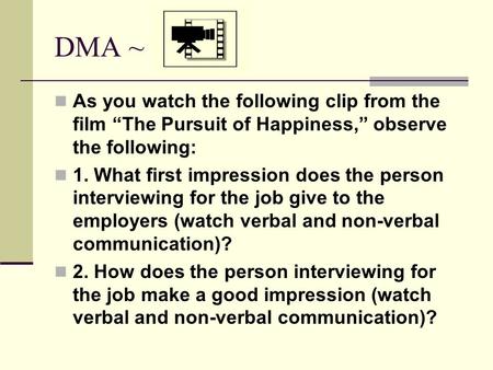 DMA ~ As you watch the following clip from the film “The Pursuit of Happiness,” observe the following: 1. What first impression does the person interviewing.