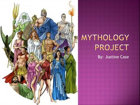 Mythology Project By: Justine Case.