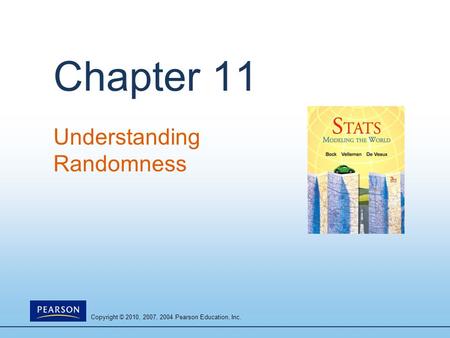 Copyright © 2010, 2007, 2004 Pearson Education, Inc. Chapter 11 Understanding Randomness.