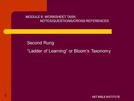 NET BIBLE INSTITUTE MODULE 6: WORKSHEET TASK: NOTES/QUESTIONS/CROSS REFERENCES Second Rung “Ladder of Learning” or Bloom’s Taxonomy 1.