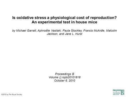 Is oxidative stress a physiological cost of reproduction? An experimental test in house mice by Michael Garratt, Aphrodite Vasilaki, Paula Stockley, Francis.