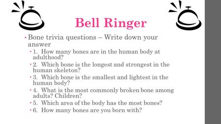 Bell Ringer Bone trivia questions – Write down your answer  1. How many bones are in the human body at adulthood?  2. Which bone is the longest and strongest.