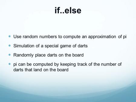 If..else Use random numbers to compute an approximation of pi Simulation of a special game of darts Randomly place darts on the board pi can be computed.