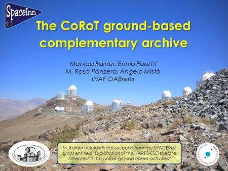 The CoRoT ground-based complementary archive The CoRoT ground-based complementary archive Monica Rainer, Ennio Poretti M. Rosa Panzera, Angelo Mistò INAF.
