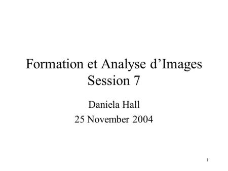 1 Formation et Analyse d’Images Session 7 Daniela Hall 25 November 2004.
