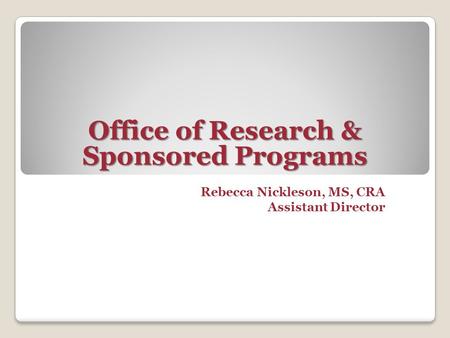 Rebecca Nickleson, MS, CRA Assistant Director Office of Research & Sponsored Programs.