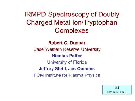 Robert C. Dunbar Case Western Reserve University Nicolas Polfer University of Florida Jeffrey Steill, Jos Oomens FOM Institute for Plasma Physics $$$ FOM,