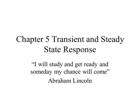 Chapter 5 Transient and Steady State Response “I will study and get ready and someday my chance will come” Abraham Lincoln.