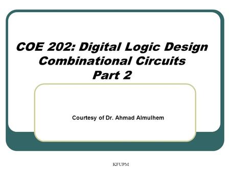COE 202: Digital Logic Design Combinational Circuits Part 2 KFUPM Courtesy of Dr. Ahmad Almulhem.