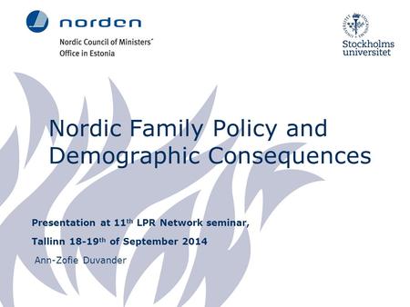 Nordic Family Policy and Demographic Consequences Presentation at 11 th LPR Network seminar, Tallinn 18-19 th of September 2014 Ann-Zofie Duvander.