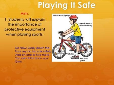 Playing It Safe Aim: 1. Students will explain the importance of protective equipment when playing sports. Do Now: Copy down the Four keys to bicycle safety.